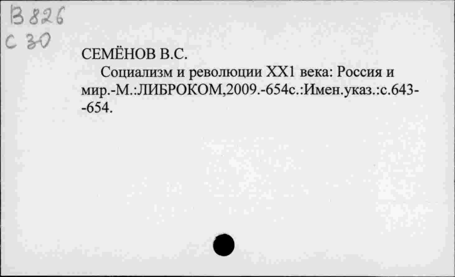 ﻿вш
СЕМЕНОВ В.С.
Социализм и революции XXI века: Россия и мир.-М.:ЛИБРОКОМ,2009.-654с.:Имен.указ.:с.643--654.